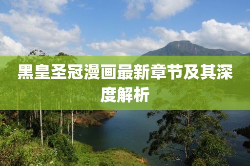 黑皇圣冠漫畫最新章節(jié)及其深度解析