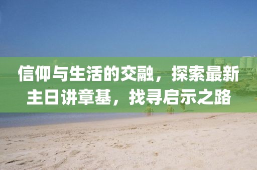 信仰與生活的交融，探索最新主日講章基，找尋啟示之路