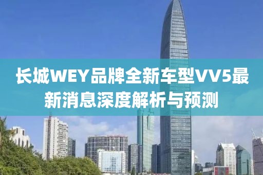 長城WEY品牌全新車型VV5最新消息深度解析與預(yù)測