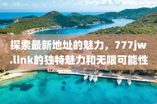探索最新地址的魅力，777jw.link的獨特魅力和無限可能性