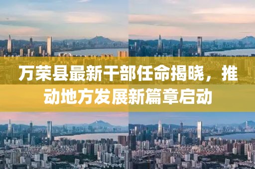 萬榮縣最新干部任命揭曉，推動(dòng)地方發(fā)展新篇章啟動(dòng)