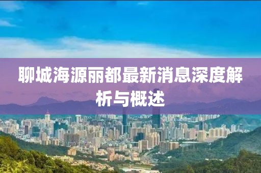 聊城海源麗都最新消息深度解析與概述