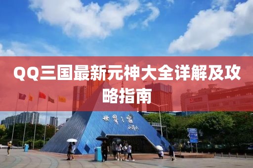 QQ三國(guó)最新元神大全詳解及攻略指南