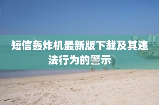 短信轟炸機(jī)最新版下載及其違法行為的警示