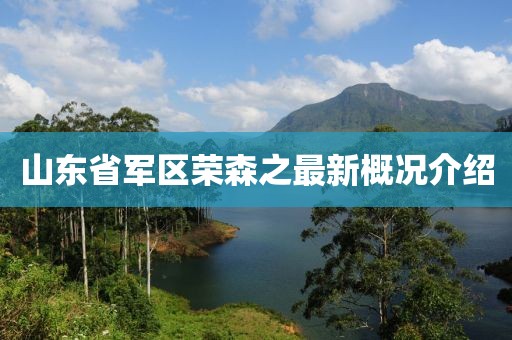 山東省軍區(qū)榮森之最新概況介紹