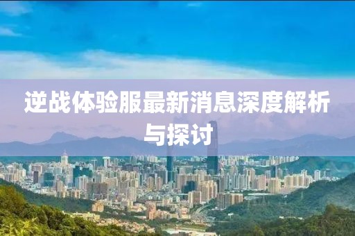逆戰(zhàn)體驗(yàn)服最新消息深度解析與探討