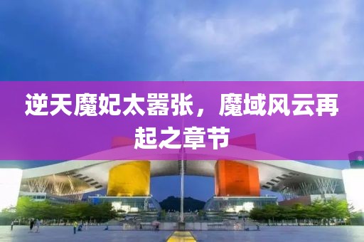 逆天魔妃太囂張，魔域風(fēng)云再起之章節(jié)