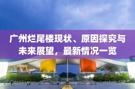 廣州爛尾樓現(xiàn)狀、原因探究與未來展望，最新情況一覽