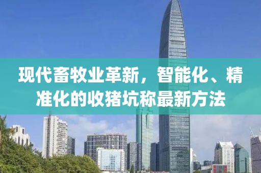 現(xiàn)代畜牧業(yè)革新，智能化、精準(zhǔn)化的收豬坑稱最新方法