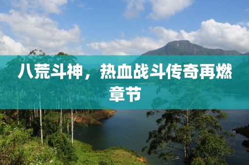 八荒斗神，熱血戰(zhàn)斗傳奇再燃章節(jié)