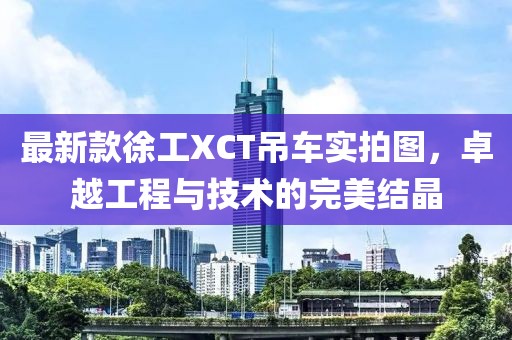 最新款徐工XCT吊車實(shí)拍圖，卓越工程與技術(shù)的完美結(jié)晶