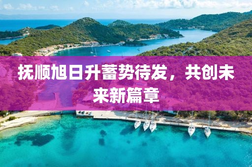 撫順旭日升蓄勢待發(fā)，共創(chuàng)未來新篇章