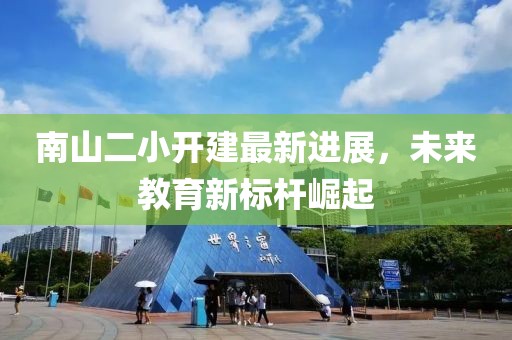 南山二小開建最新進展，未來教育新標(biāo)桿崛起