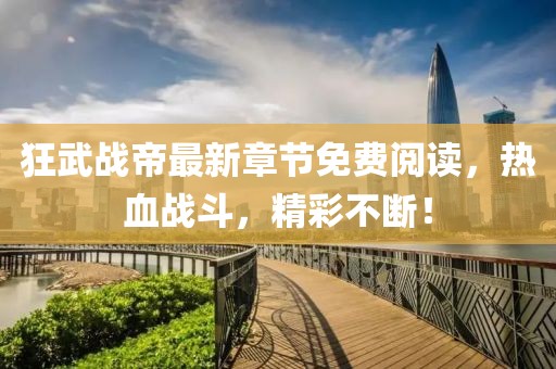 狂武戰(zhàn)帝最新章節(jié)免費(fèi)閱讀，熱血戰(zhàn)斗，精彩不斷！