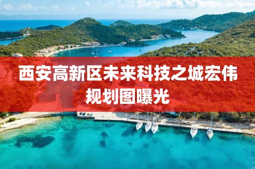西安高新區(qū)未來(lái)科技之城宏偉規(guī)劃圖曝光