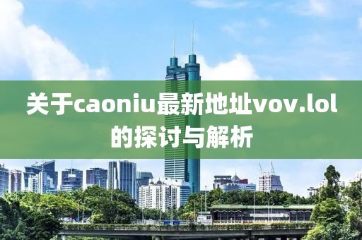 關(guān)于caoniu最新地址vov.lol的探討與解析