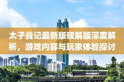 太子戰(zhàn)記最新版破解版深度解析，游戲內(nèi)容與玩家體驗(yàn)探討