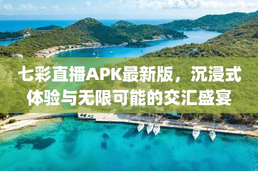 七彩直播APK最新版，沉浸式體驗(yàn)與無限可能的交匯盛宴