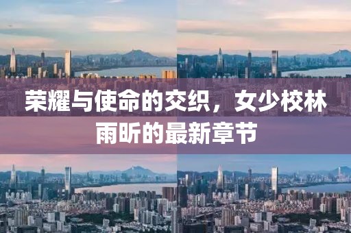 榮耀與使命的交織，女少校林雨昕的最新章節(jié)