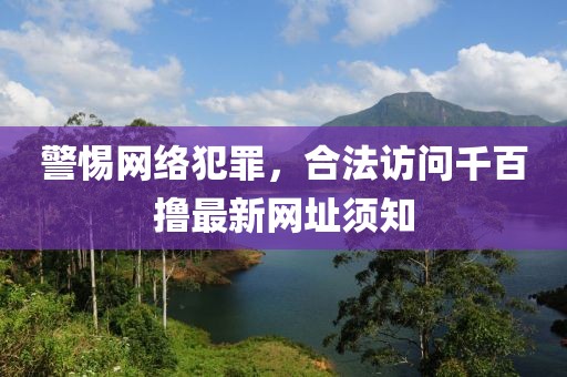 警惕網(wǎng)絡(luò)犯罪，合法訪問千百擼最新網(wǎng)址須知