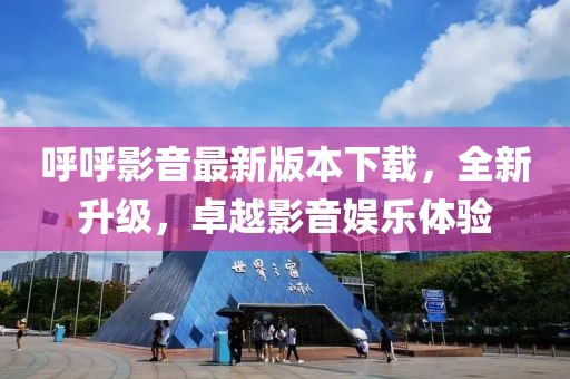 呼呼影音最新版本下載，全新升級，卓越影音娛樂體驗