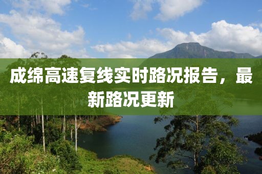 成綿高速復(fù)線實(shí)時(shí)路況報(bào)告，最新路況更新