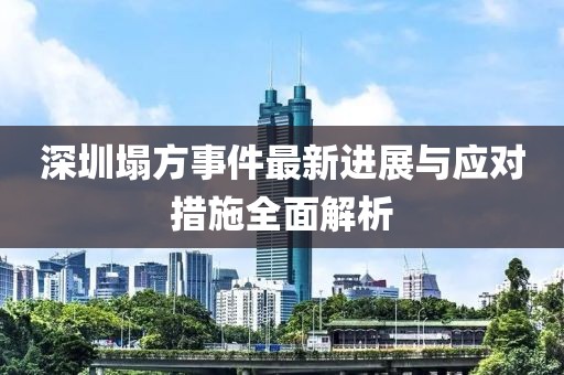 深圳塌方事件最新進展與應(yīng)對措施全面解析