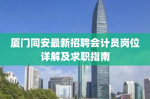 廈門同安最新招聘會計員崗位詳解及求職指南