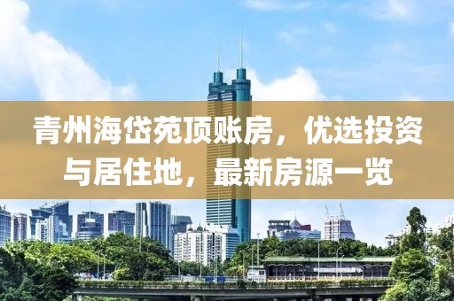 青州海岱苑頂賬房，優(yōu)選投資與居住地，最新房源一覽