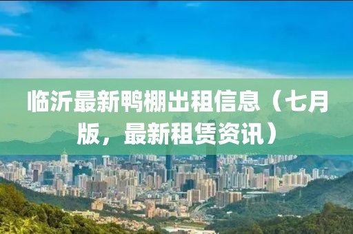 臨沂最新鴨棚出租信息（七月版，最新租賃資訊）