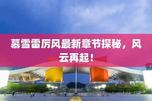 慕雪雷厲風(fēng)最新章節(jié)探秘，風(fēng)云再起！