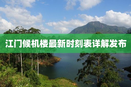 江門(mén)候機(jī)樓最新時(shí)刻表詳解發(fā)布