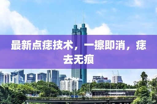 最新點(diǎn)痣技術(shù)，一擦即消，痣去無痕
