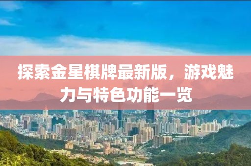 探索金星棋牌最新版，游戲魅力與特色功能一覽