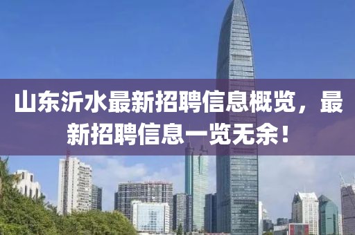 山東沂水最新招聘信息概覽，最新招聘信息一覽無(wú)余！