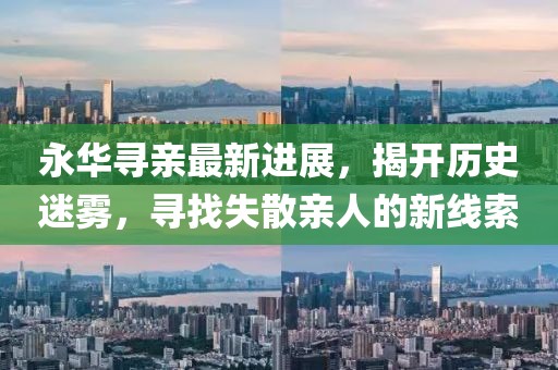 永華尋親最新進(jìn)展，揭開歷史迷霧，尋找失散親人的新線索