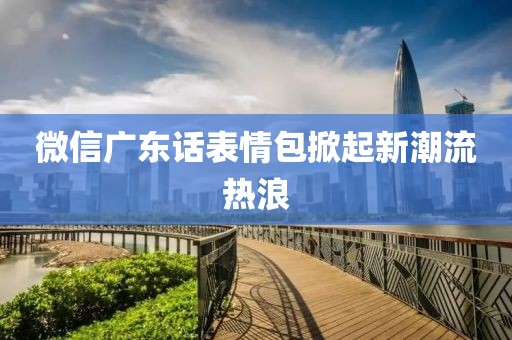 微信廣東話表情包掀起新潮流熱浪