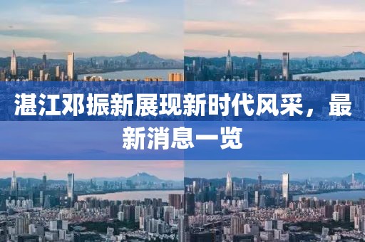 湛江鄧振新展現(xiàn)新時(shí)代風(fēng)采，最新消息一覽