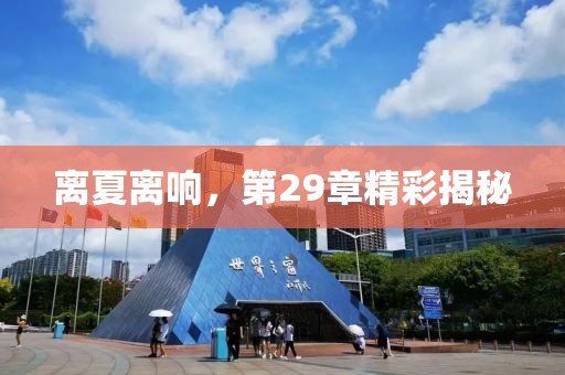 離夏離響，第29章精彩揭秘