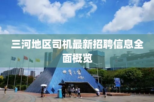 三河地區(qū)司機最新招聘信息全面概覽