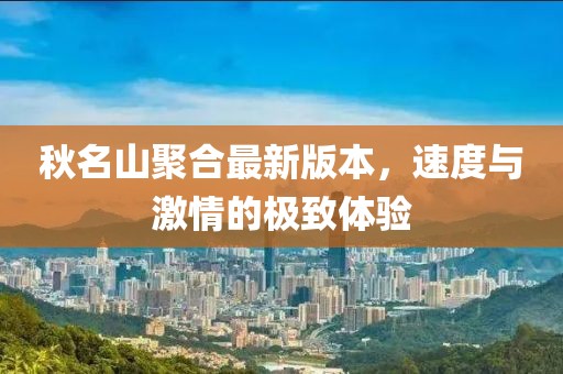 秋名山聚合最新版本，速度與激情的極致體驗(yàn)