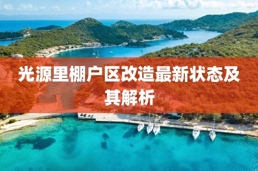光源里棚戶區(qū)改造最新狀態(tài)及其解析