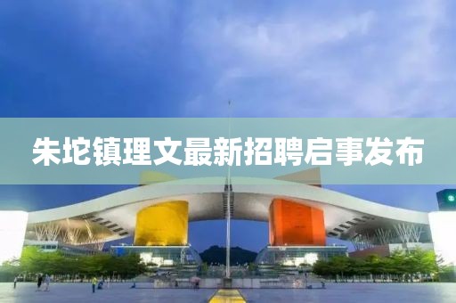 朱坨鎮(zhèn)理文最新招聘啟事發(fā)布