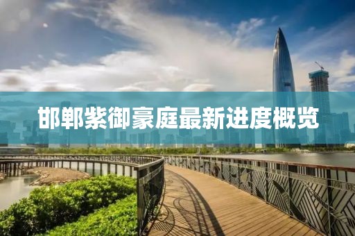 邯鄲紫御豪庭最新進度概覽