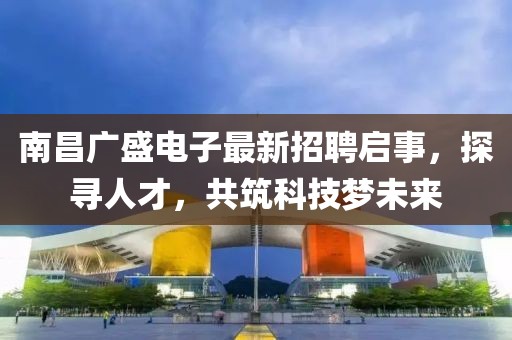 南昌廣盛電子最新招聘啟事，探尋人才，共筑科技夢未來