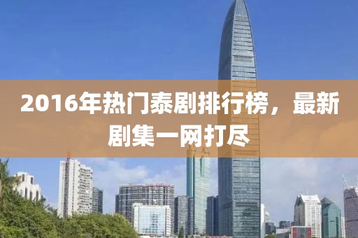 2016年熱門泰劇排行榜，最新劇集一網(wǎng)打盡