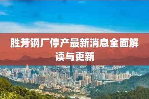 勝芳鋼廠停產(chǎn)最新消息全面解讀與更新