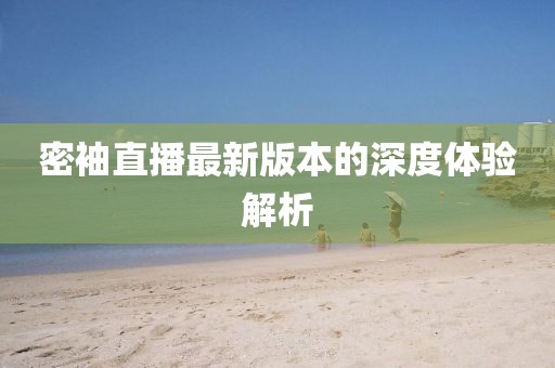 密袖直播最新版本的深度體驗解析