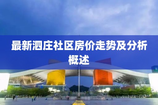 最新泗莊社區(qū)房?jī)r(jià)走勢(shì)及分析概述