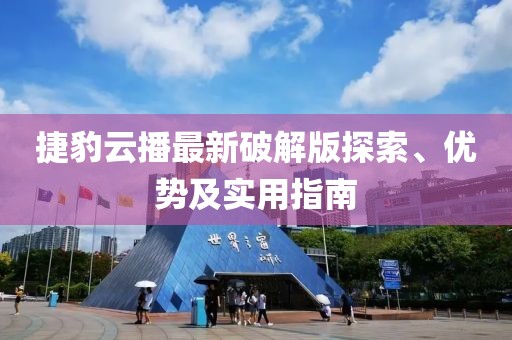 捷豹云播最新破解版探索、優(yōu)勢及實用指南